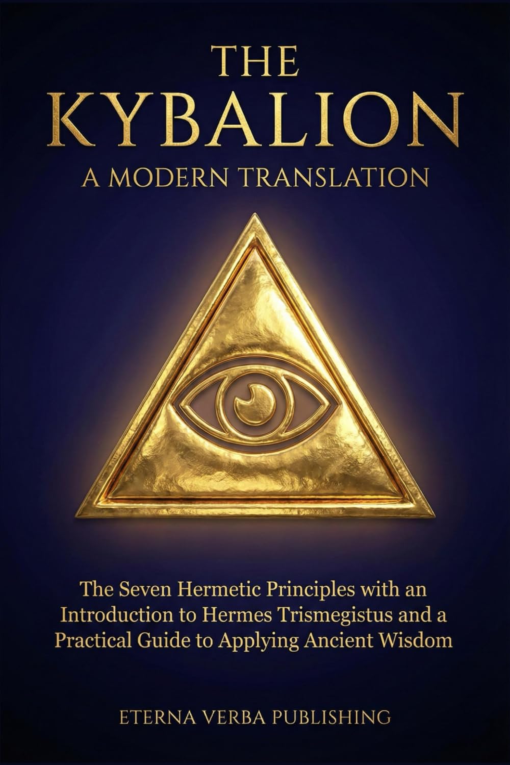 The Kybalion: A Modern Translation: The Seven Hermetic Principles with an Introduction to Hermes Trismegistus and a Practical Guide to Applying Ancient Wisdom