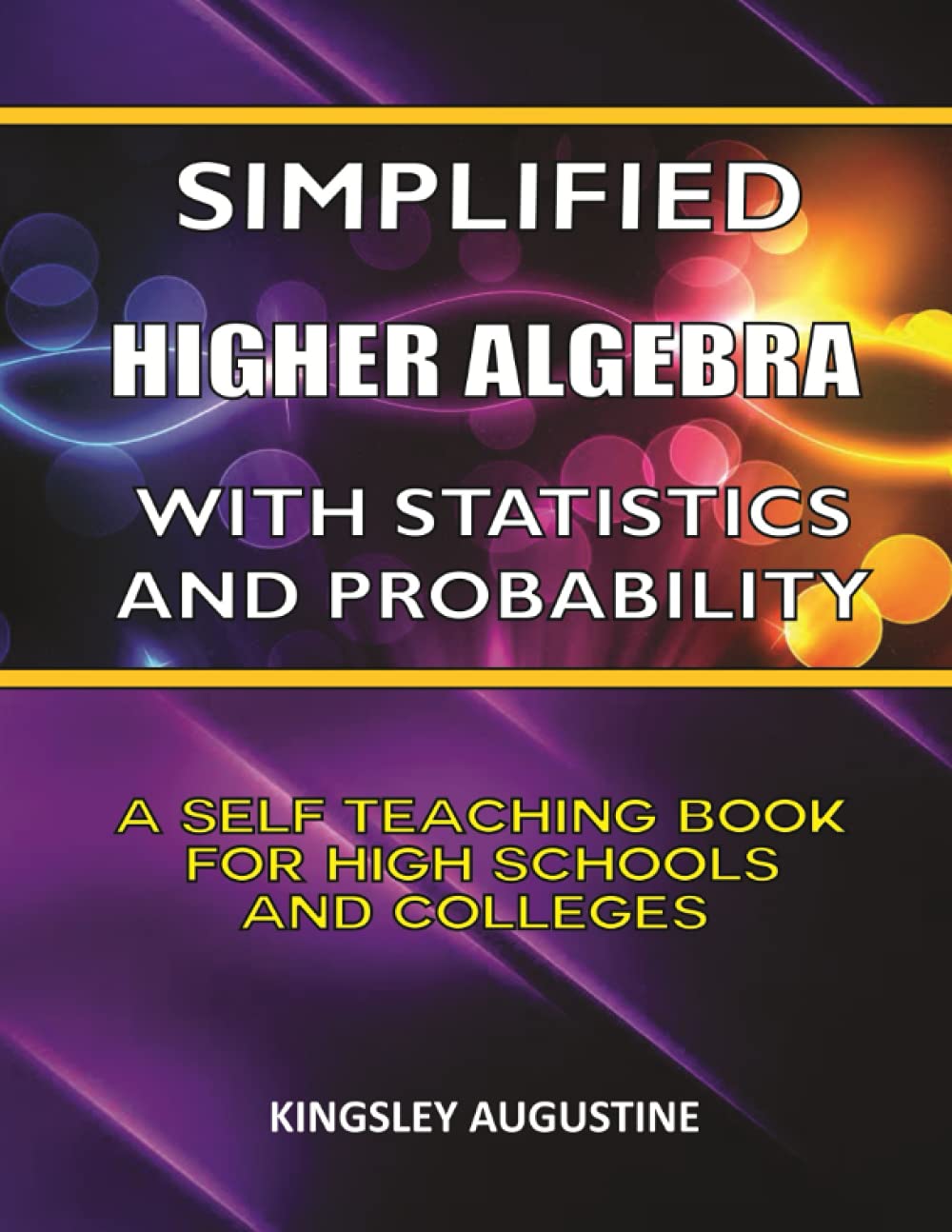Simplified Higher Algebra with Statistics and Probability: A Self-Teaching Book for High Schools and Colleges