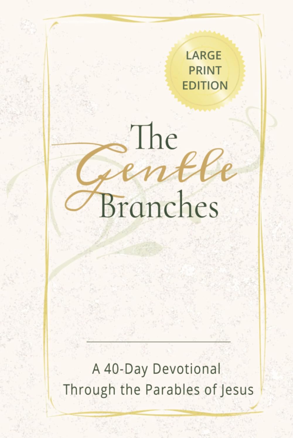 THE GENTLE BRANCHES A 40-Day Devotional Through the Parables of Jesus: LARGE PRINT EDITION about devotionals, Jesus, Bible study and more 6x9", 139 ... & teens (The Gentle Devotional Series)
