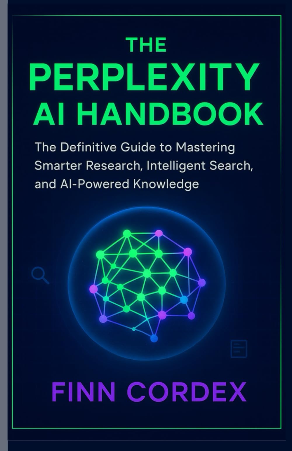 THE PERPLEXITY AI HANDBOOK: THE DEFINITIVE GUIDE TO MASTERING SMARTER RESEARCH, INTELLIGENT SEARCH, AND AI-POWERED KNOWLEDGE