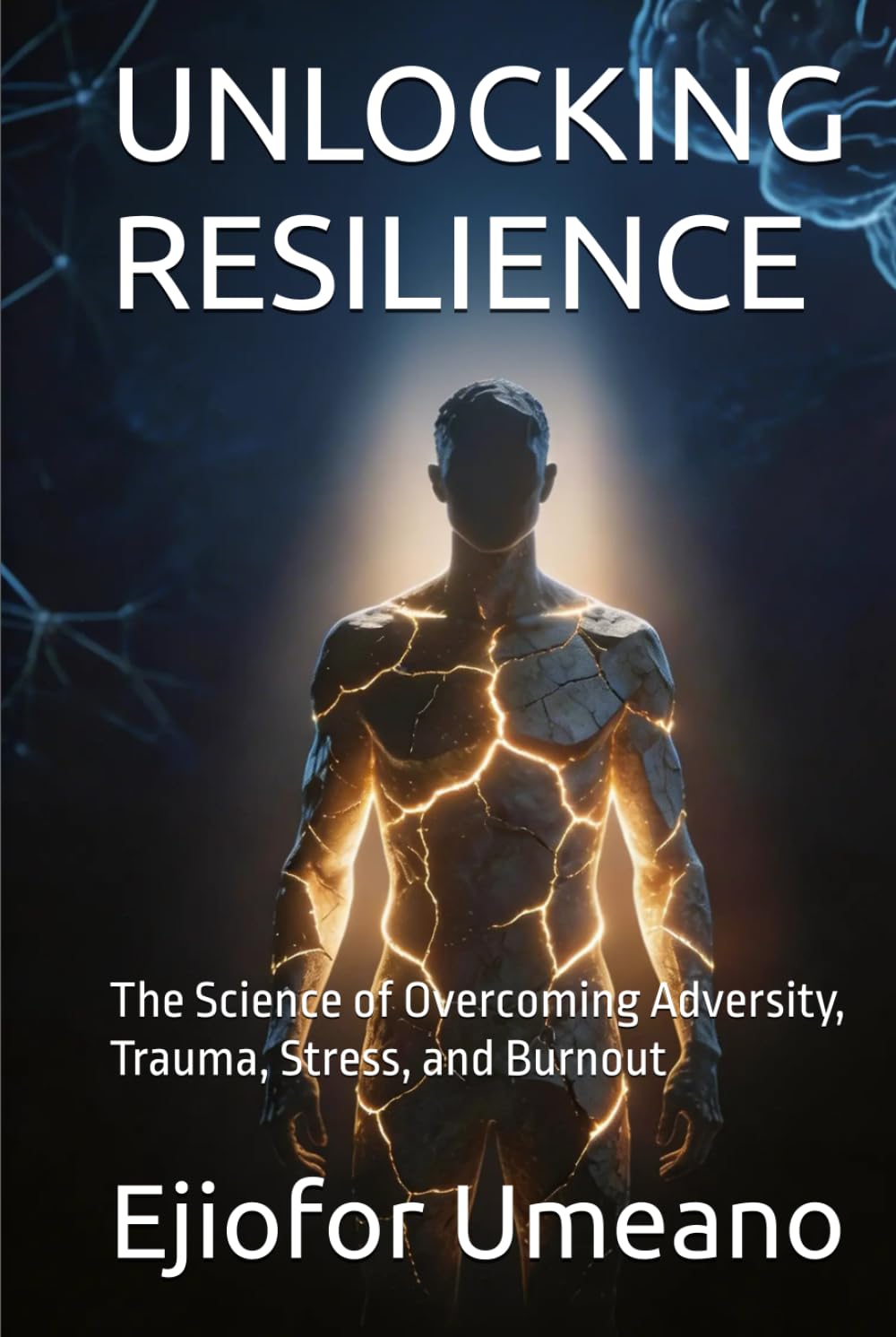 UNLOCKING RESILIENCE: The Science of Overcoming Adversity, Trauma, Stress, and Burnout