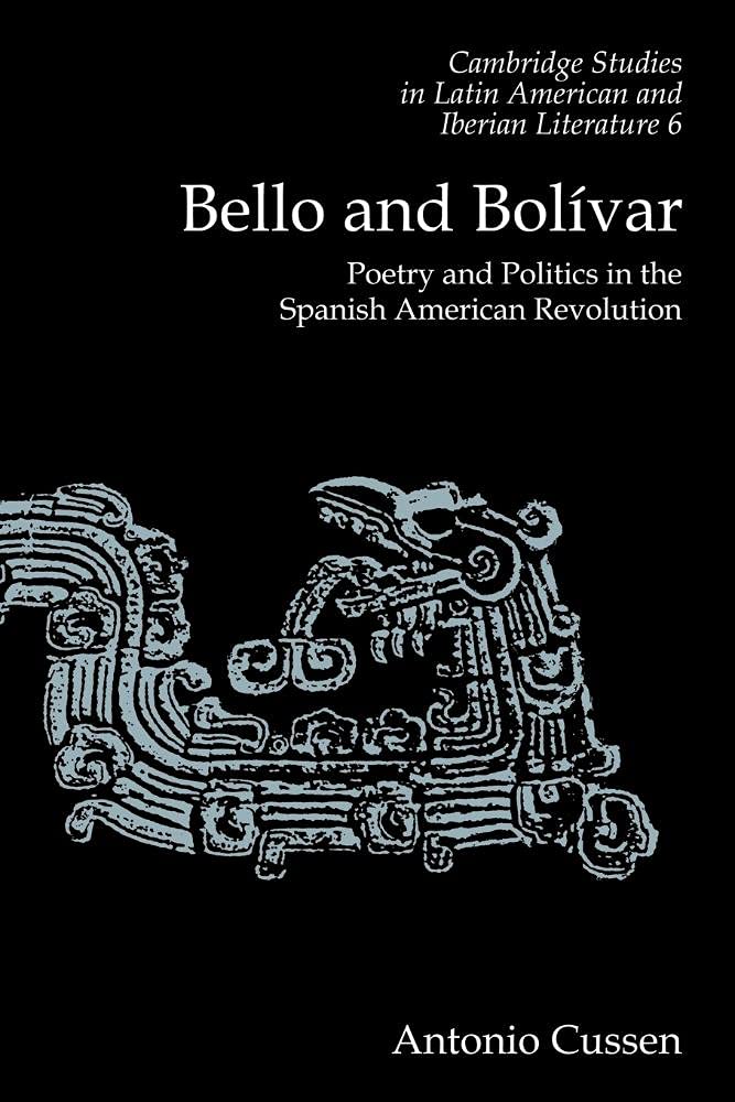 Bello and Bolivar: Poetry and Politics in the Spanish American Revolution: 6 (Cambridge Studies in Latin American and Iberian Literature, Series Number 6)