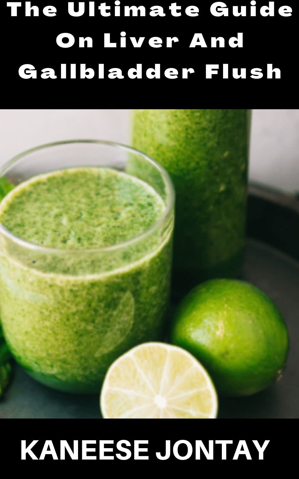 The Ultimate Guide On Liver And Gallbladder Flush: The Healthy Ways For Men And Women On How To Get Rid Of Gallbladder Flush