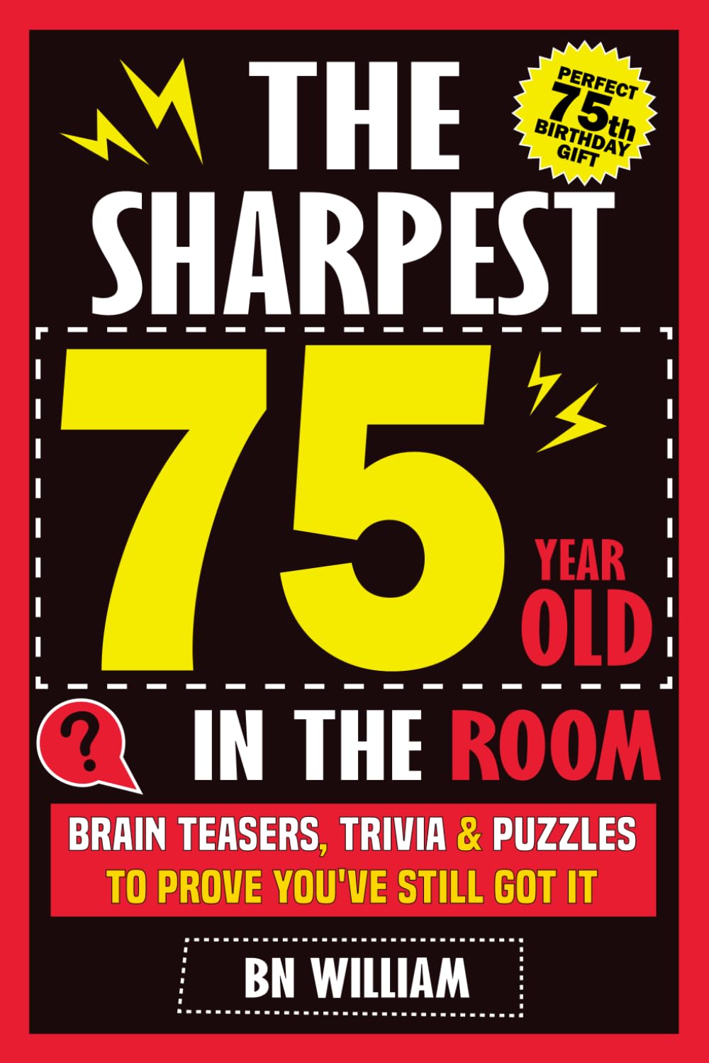 The Sharpest 75 Year Old In The Room, Brain Teasers, Trivia Quiz and Puzzles To Prove You're Still Got It: The Perfect 75th Birthday Gift