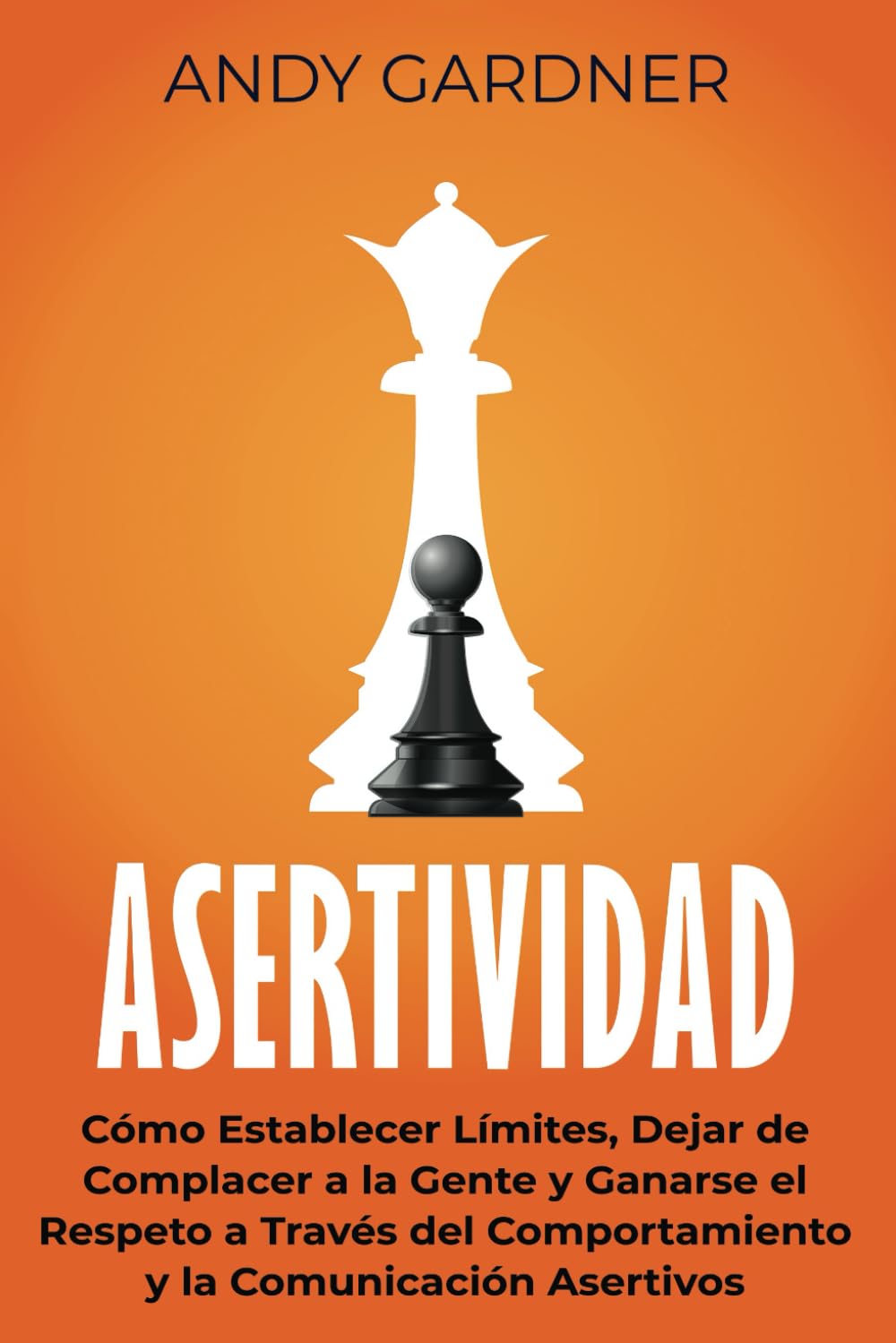 Asertividad: Cómo establecer límites, dejar de complacer a la gente y ganarse el respeto a través del comportamiento y la comunicación asertivos (Autodesarrollo)