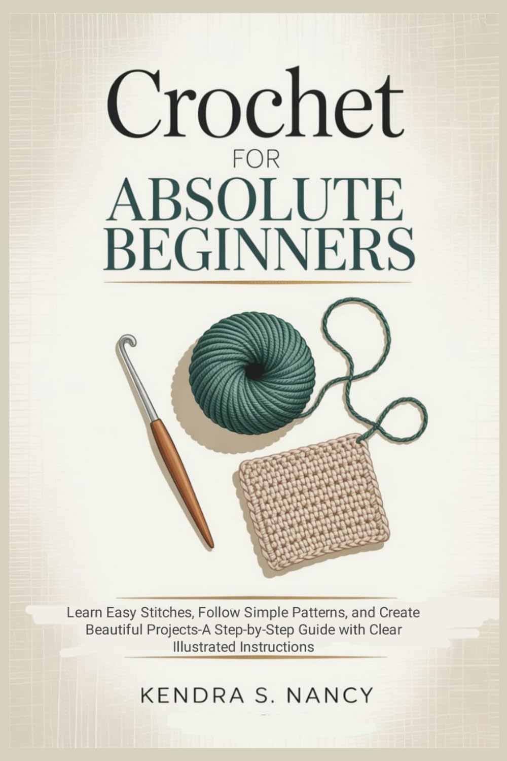 Crochet for Absolute Beginners: Learn Easy Stitches, Follow Simple Patterns, and Create Beautiful Projects-A Step-by-Step Guide with Clear Illustrated Instructions