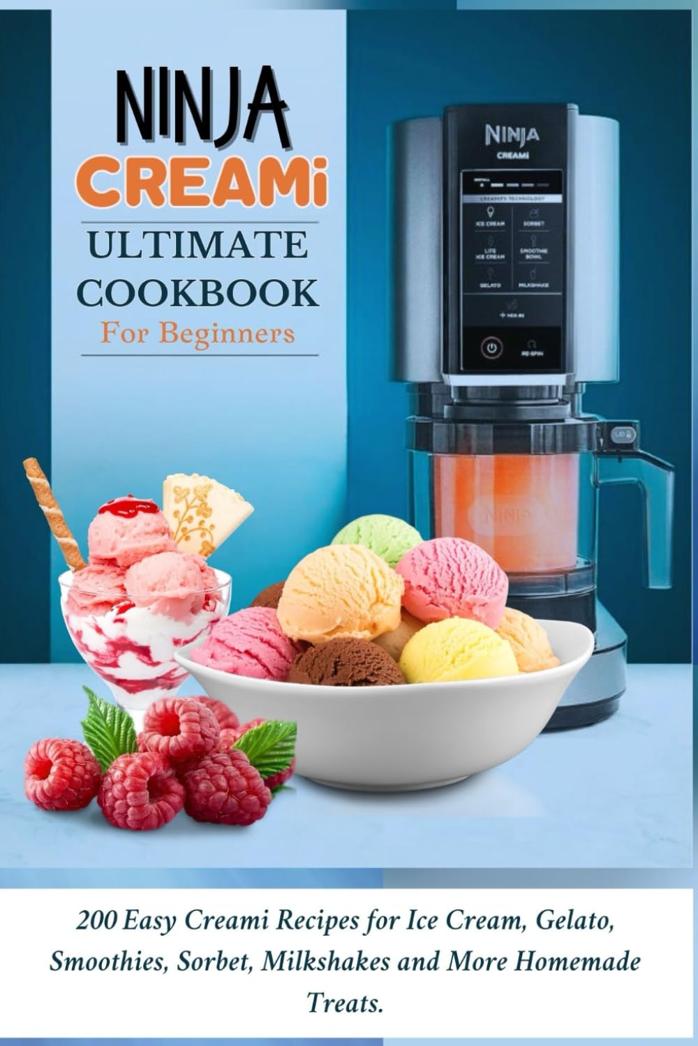 Ninja Creami Ultimate Cookbook For Beginners: 200 Easy Creami Recipes for Ice Cream, Gelato, Smoothies, Sorbet, Milkshakes and More Homemade Treats.