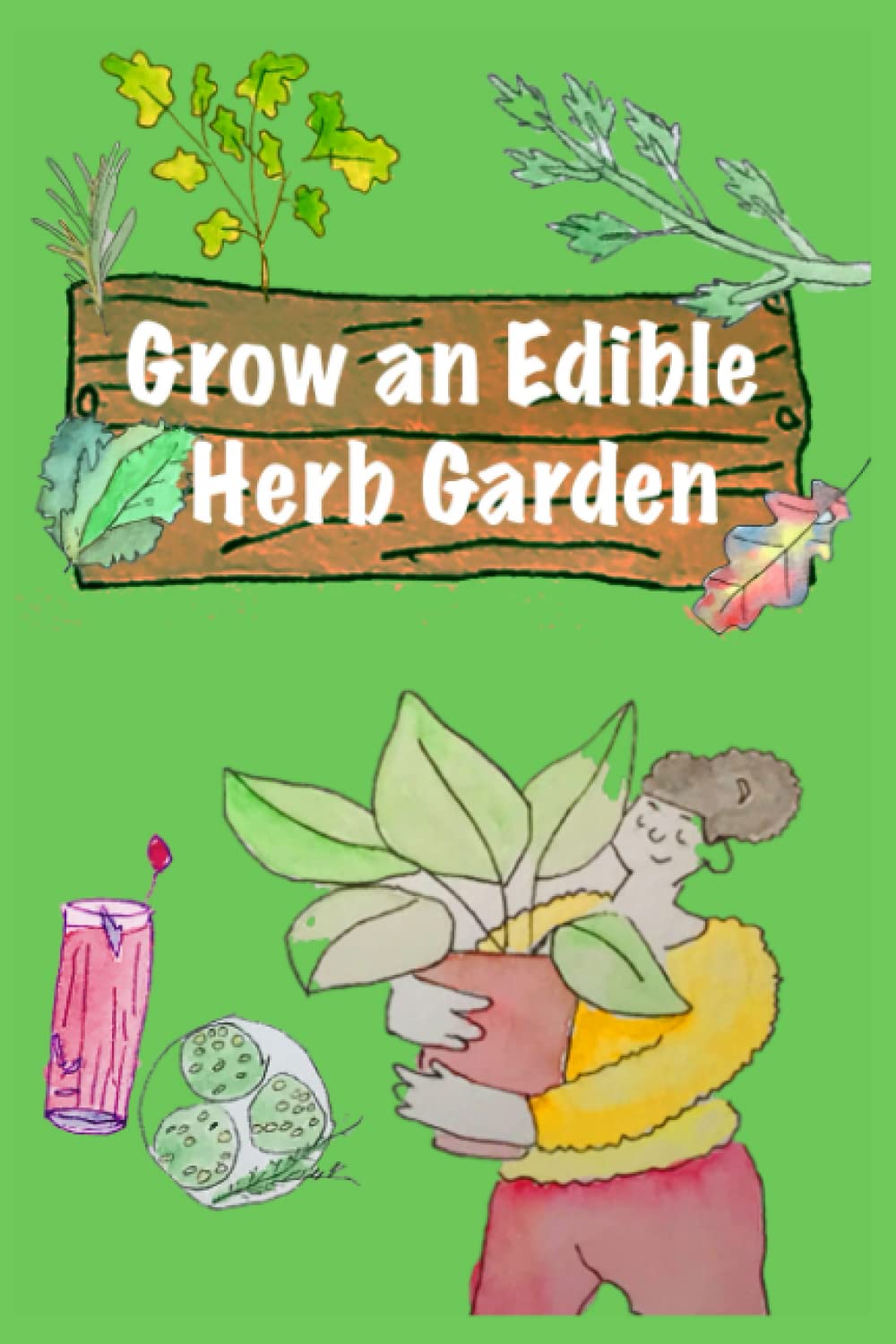 Grow an Edible Herb Garden: A Beginner's Guide: Start a Garden with 6 Easy to Grow Delicious Herbs