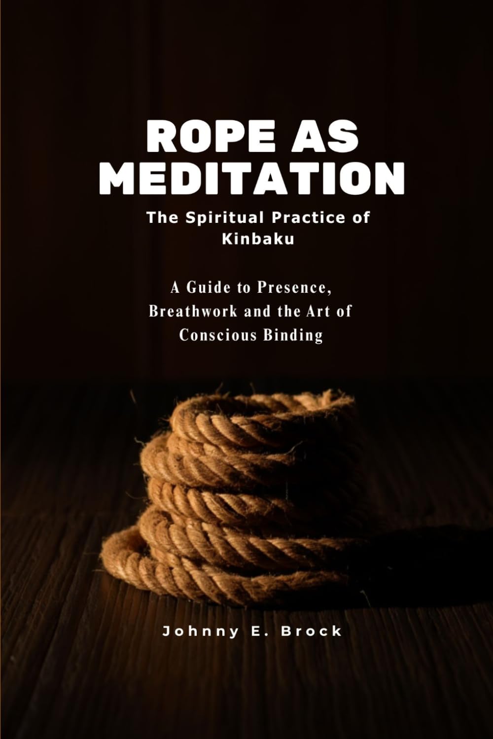 Rope as Meditation: The Spiritual Practice of Kinbaku - A Guide to Presence, Breathwork and the Art of Conscious Binding