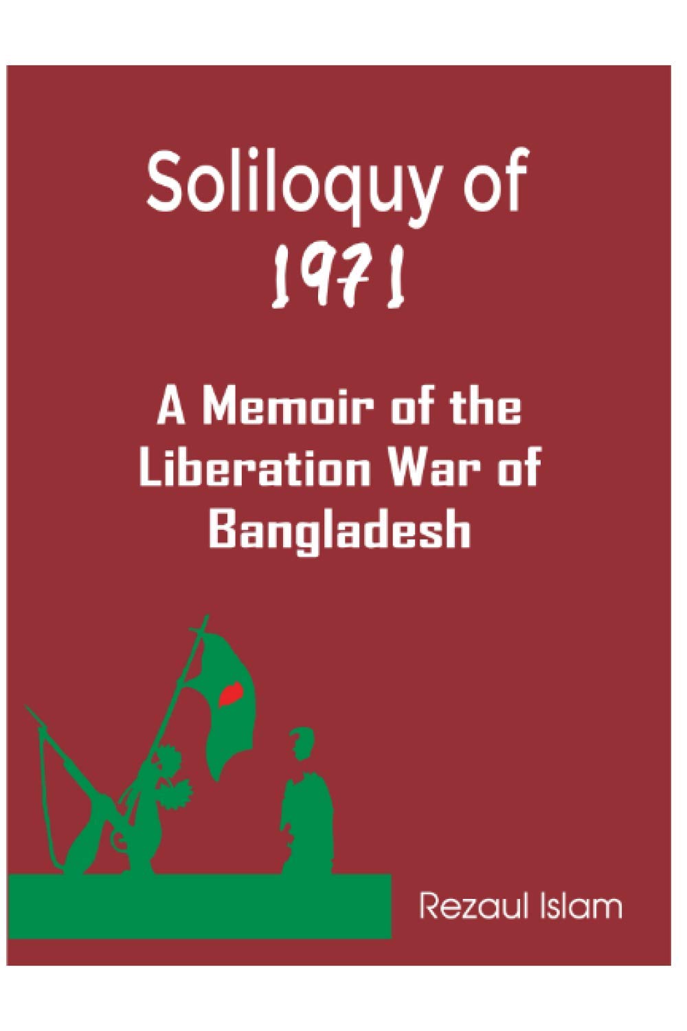 Soliloquy of 1971: A Memoir of the Liberation War of Bangladesh