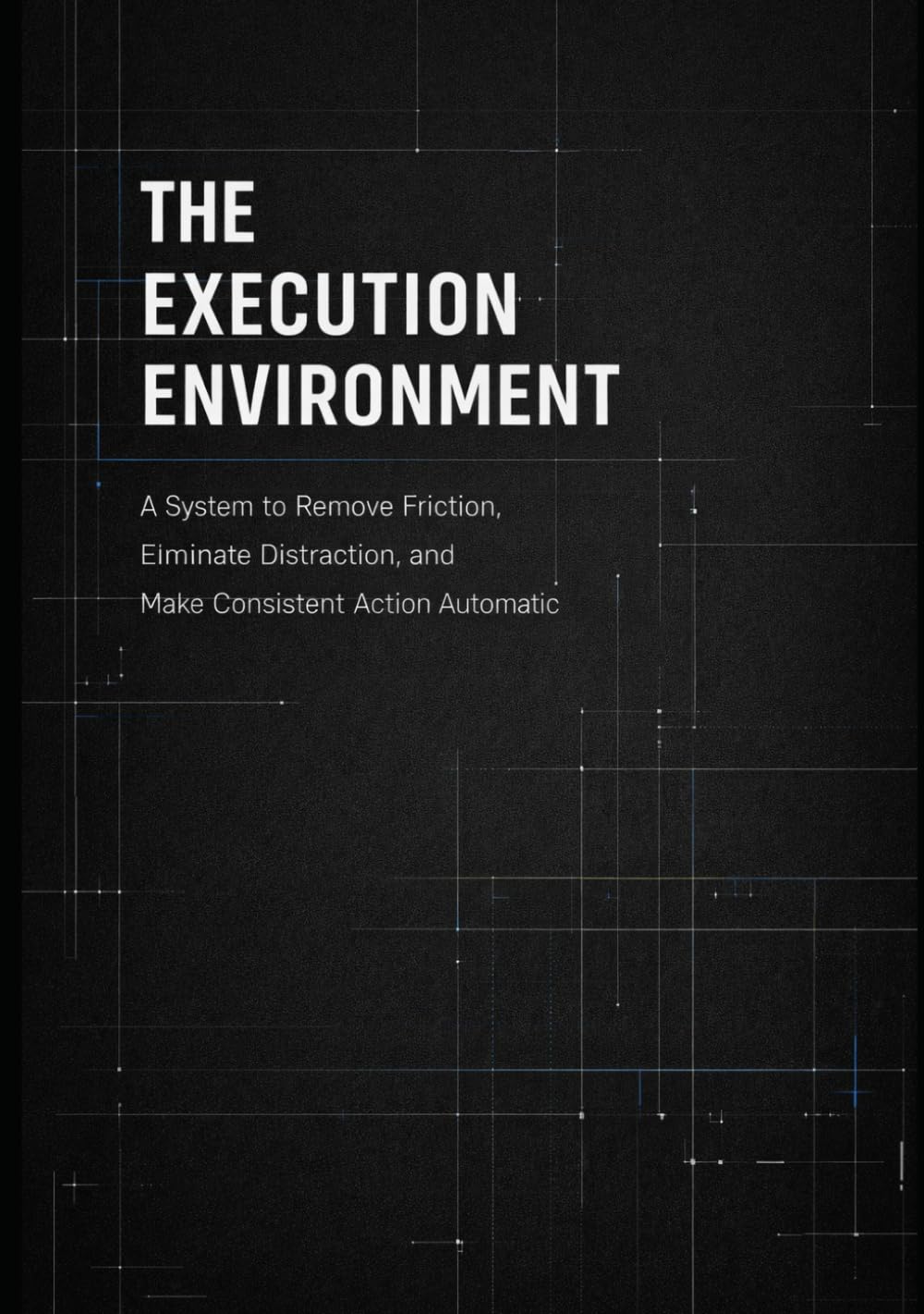 The Execution Environment: A system to remove friction, eliminate distraction, and make consistent action automatic. (Execution Systems Series)