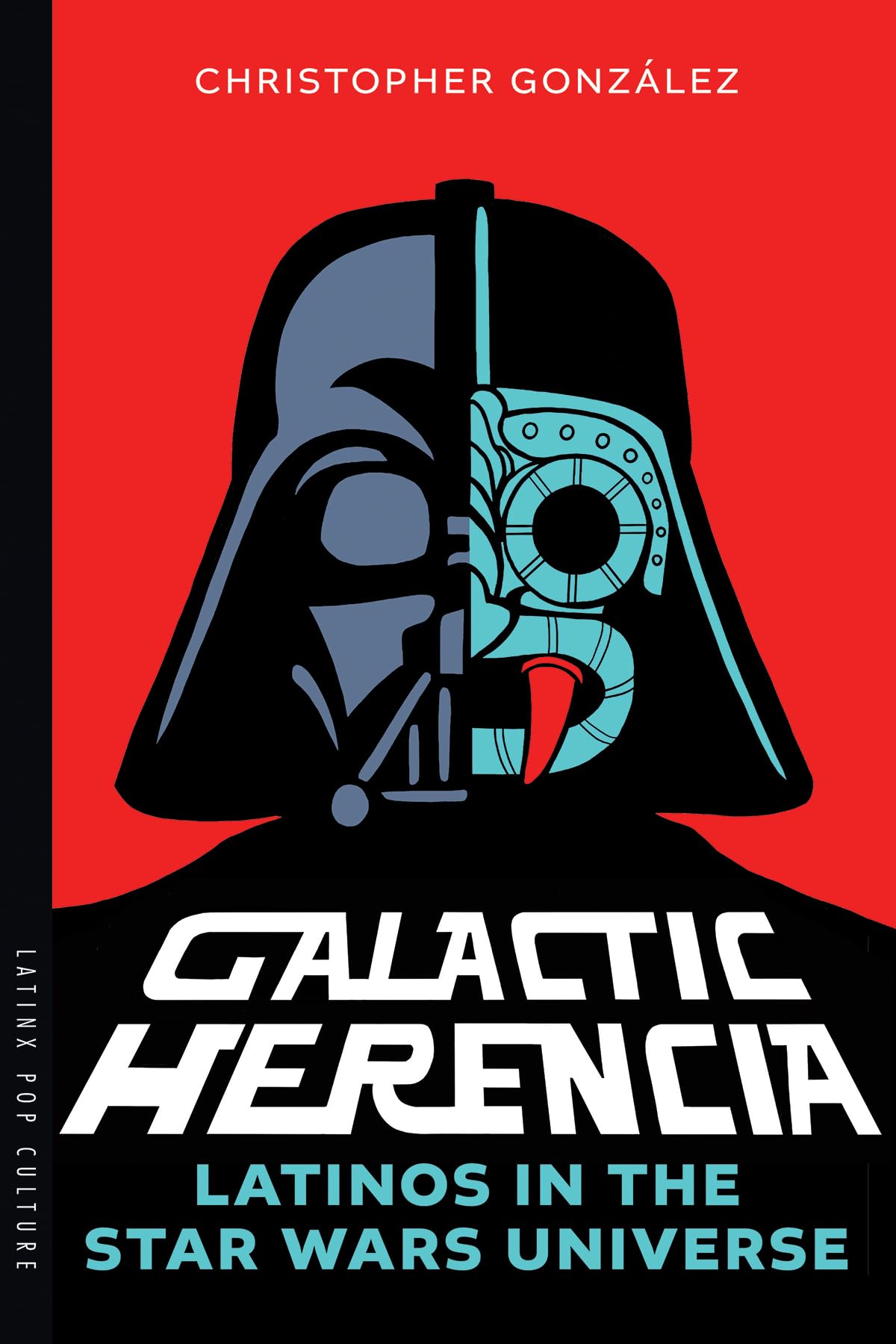 Galactic Herencia: Latinos in the Star Wars Universe (Latinx Pop Culture)