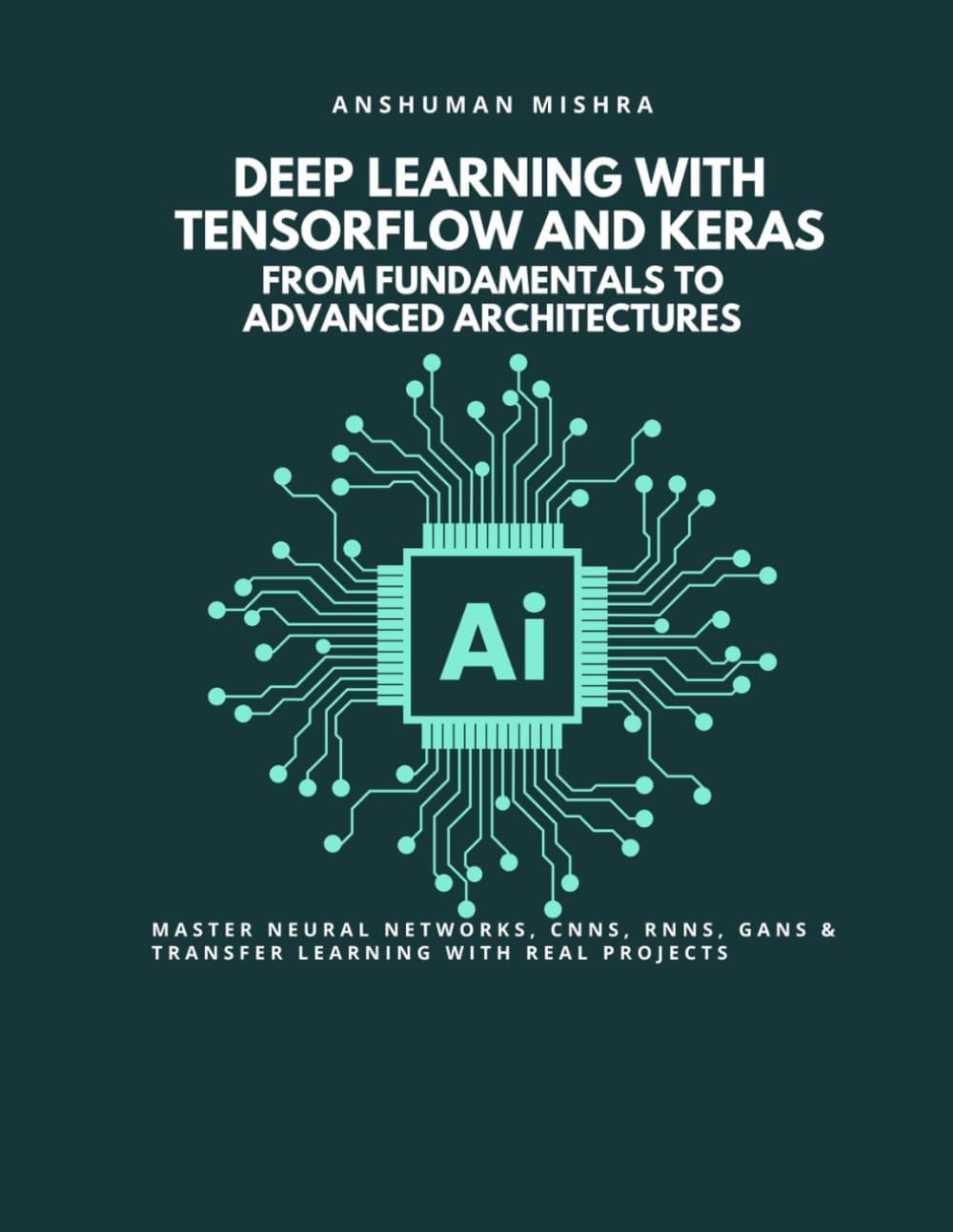 Deep Learning with TensorFlow and Keras: From Fundamentals to Advanced Architectures: Master Neural Networks, CNNs, RNNs, GANs & Transfer Learning ... (Artificial Intelligence & Machine Learning)