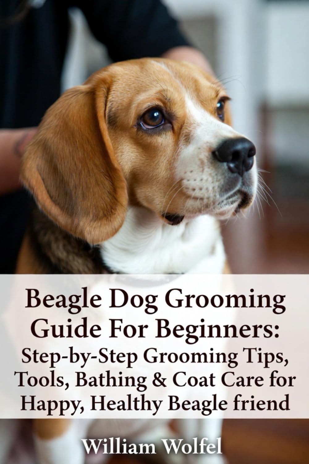 Beagle Dog Grooming Guide For Beginners: Step-by-Step Grooming Tips, Tools, Bathing & Coat Care for Happy, Healthy Beagle friend