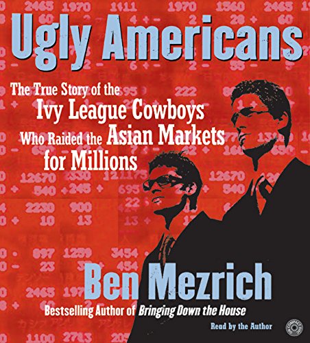 Ugly Americans CD: The True Story of the Ivy League Cowboys Who Raided the Asian Markets for Millions Mezrich, Ben