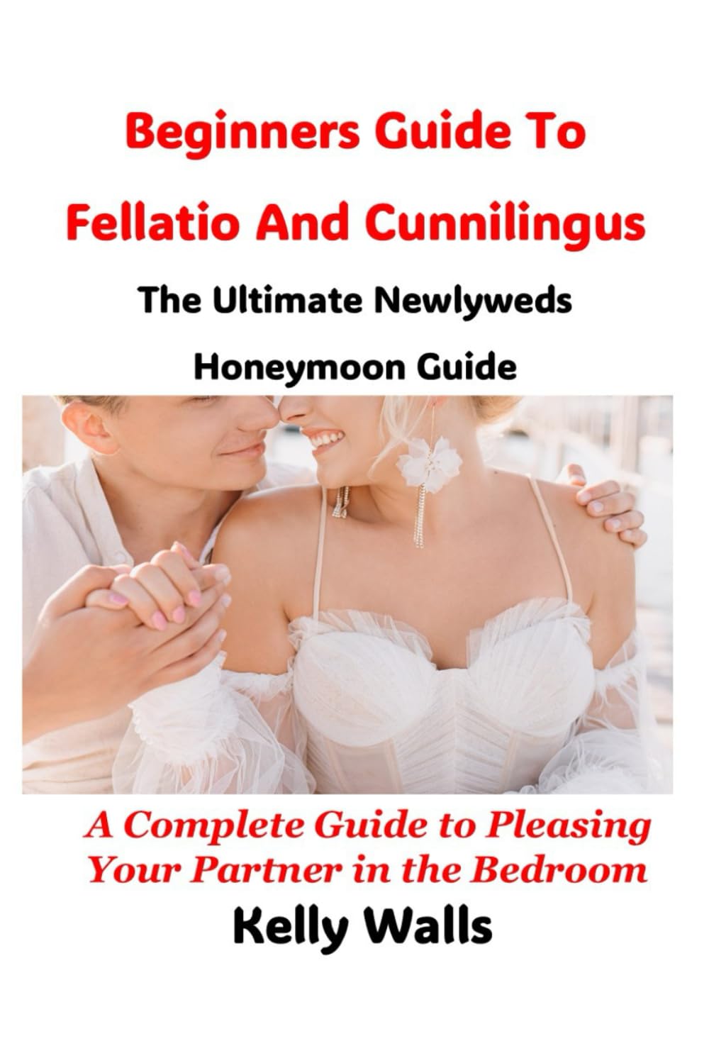 Beginners Guide To Fellatio And Cunnilingus The Ultimate Newlywed Honeymoon Guide: A Complete Guide to Pleasing Your Partner in the Bedroom