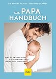 Das Papa-Handbuch: Der Guide für werdende Väter: Alles, was sie wissen müssen zu Schwangerschaft, Geburt und dem ersten Jahr mit Baby (GU Vater werden)