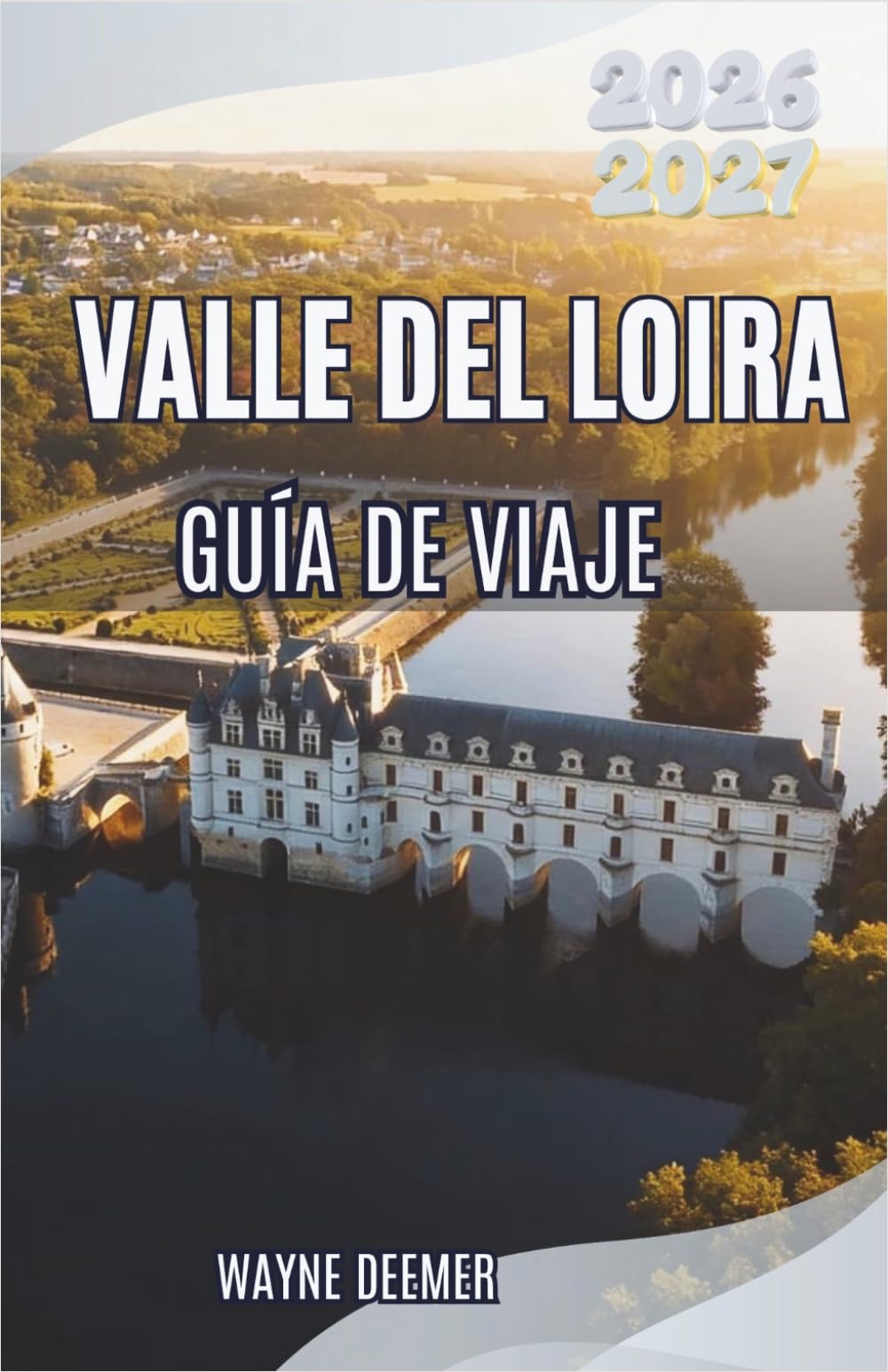 VALLE DEL LOIRA GUÍA DE VIAJE 2026–2027: Explore castillos reales, vinos de clase mundial, Pueblos encantadores y el jardín de Francia