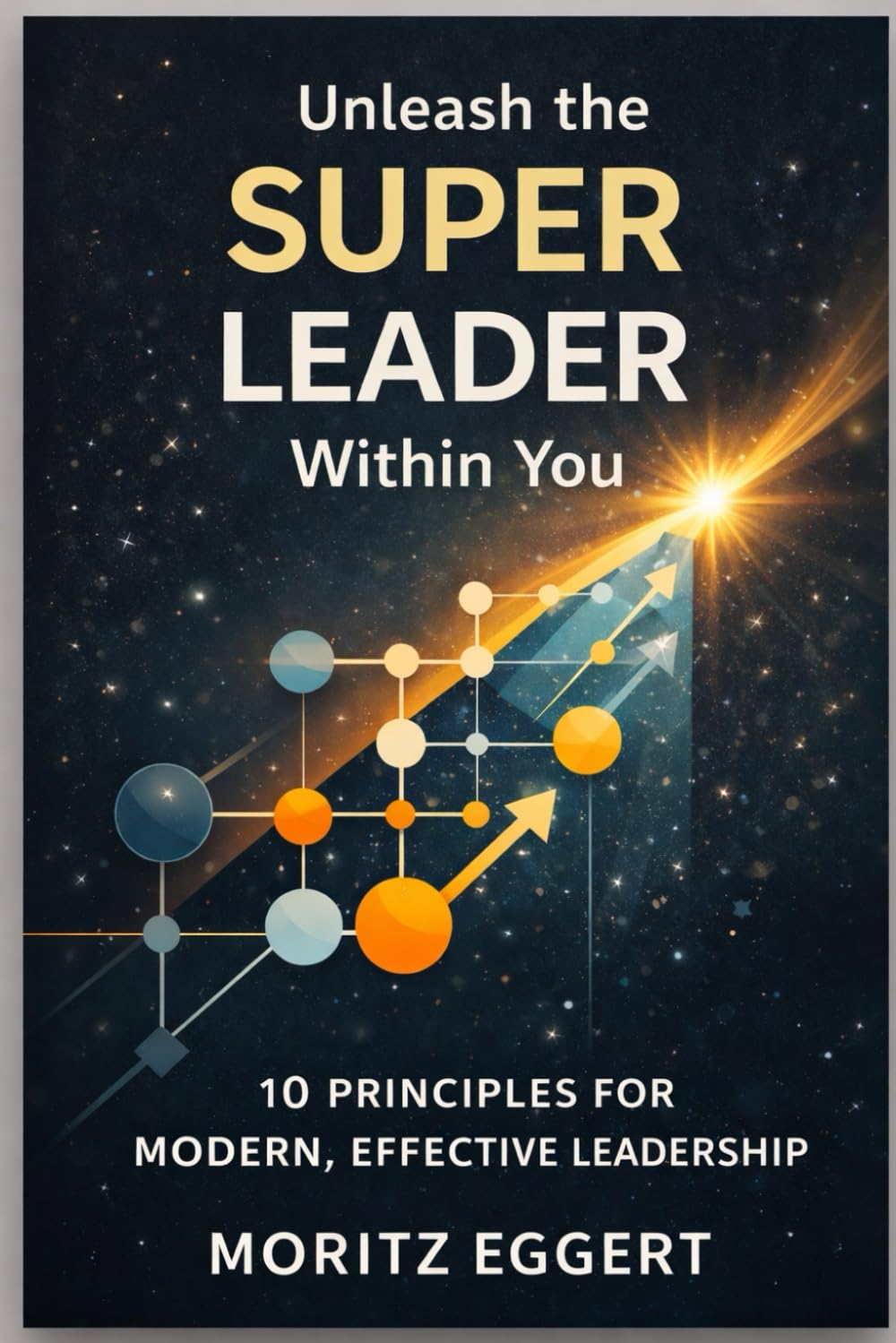 Unleash the SUPER Leader Within You: 10 Principles for Modern, Effective Leadership