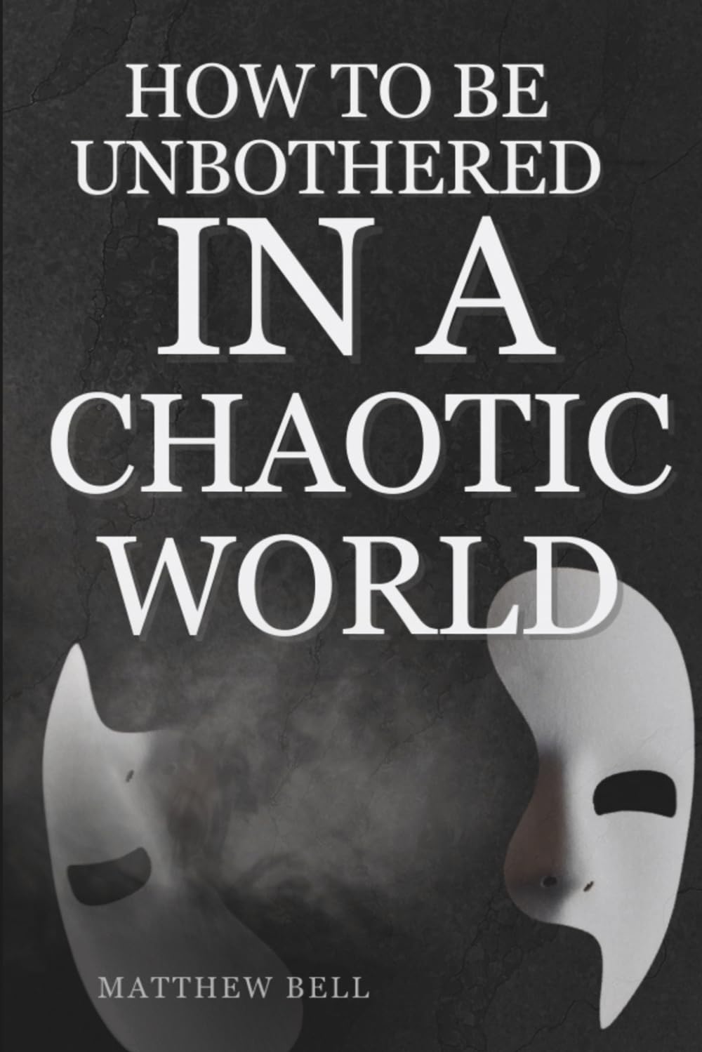 How To Be Unbothered In a Chaotic World: A Practical Guide to Emotional Stability, Mental Strength, and Perseverance in Uncertain Times