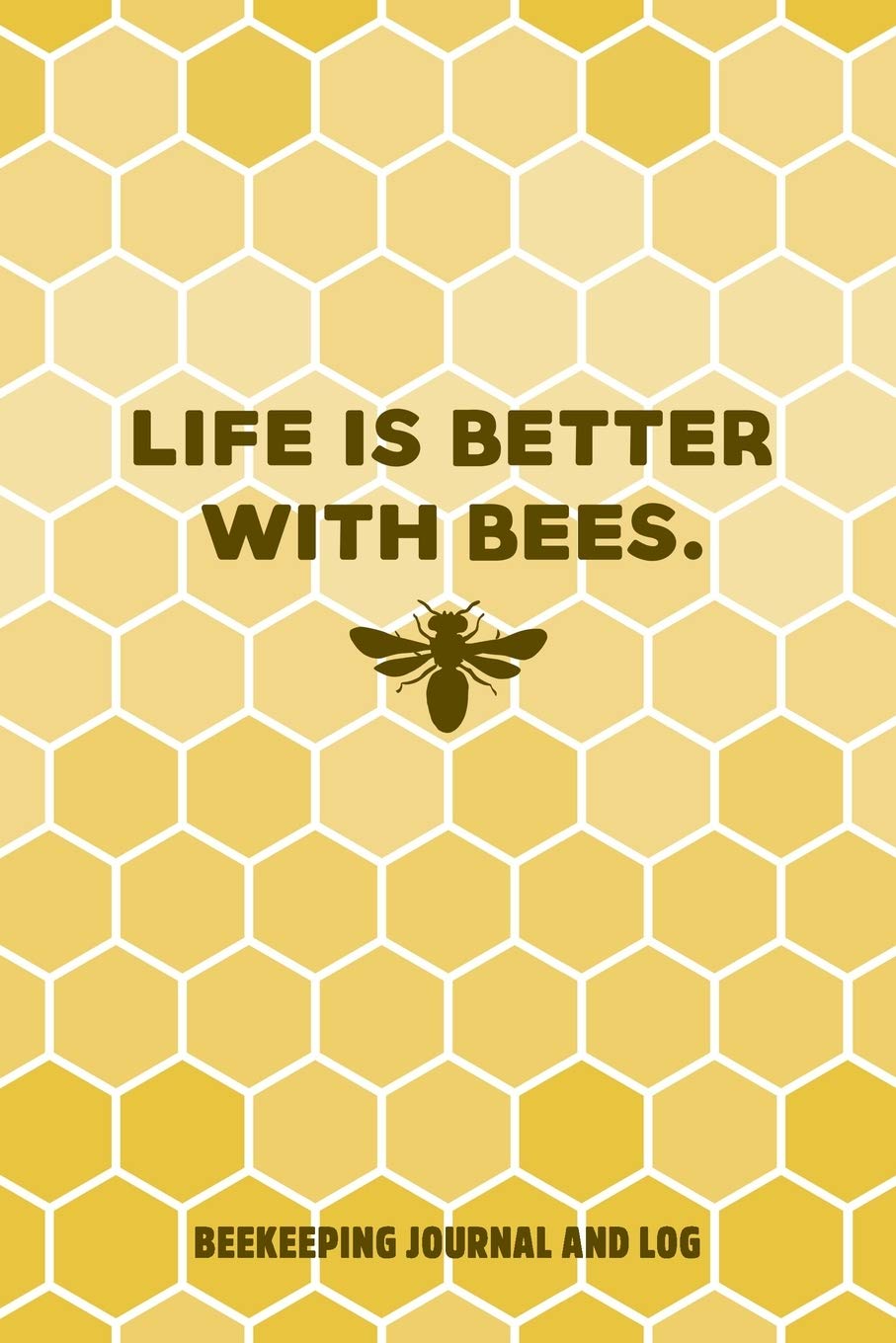 Life is Better With Bees. Beekeeping Journal and Log: Beekeeping Log Book, Bee Journal Notebook, Beekeepers Journal, Bee Farming Tracker