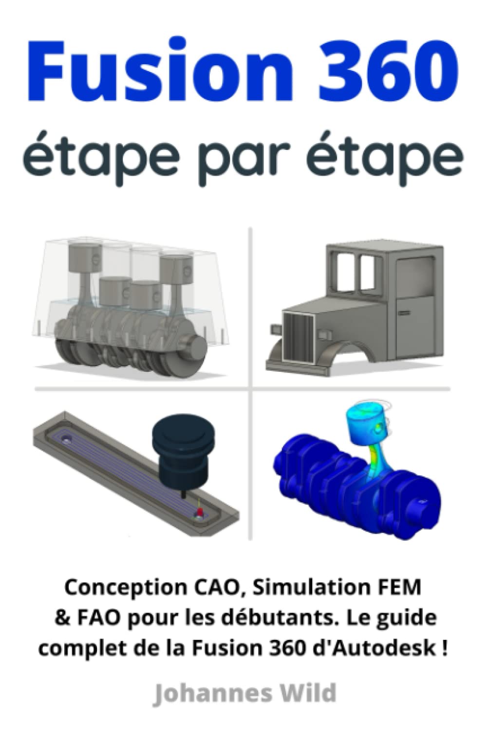 Fusion 360 | étape par étape: Conception CAO, Simulation FEM & FAO pour les débutants. Le guide complet de la Fusion 360 d'Autodesk ! (Fusion 360 | ..