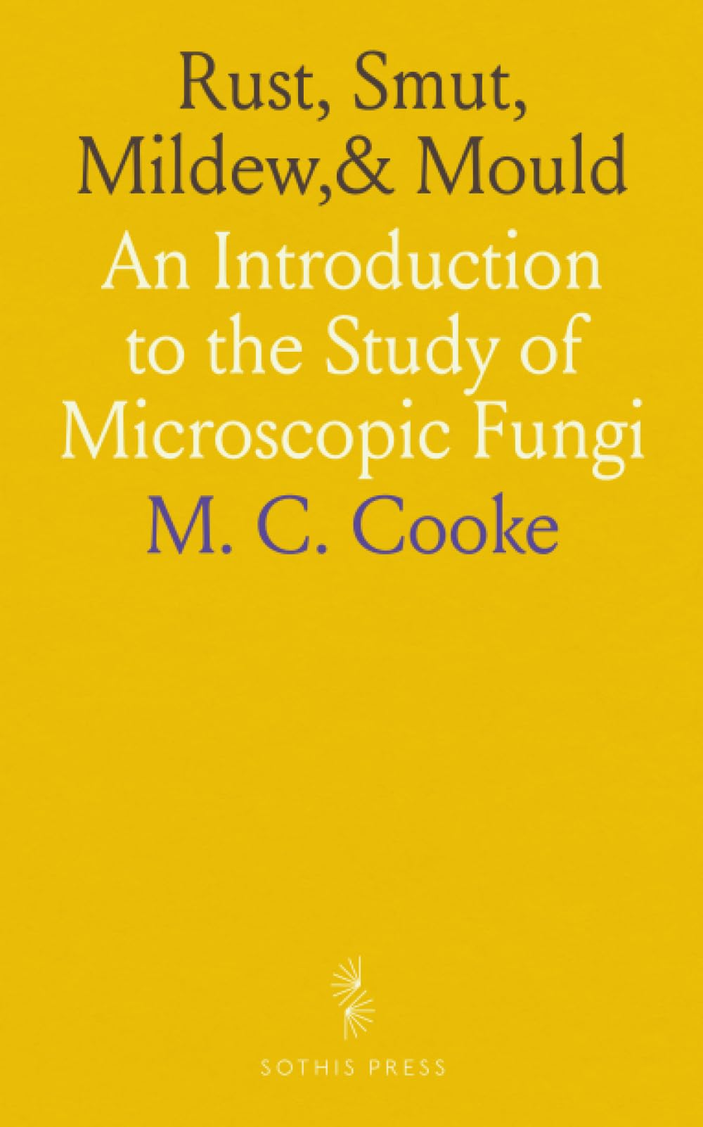 Rust, Smut, Mildew,& Mould: An Introduction to the Study of Microscopic Fungi