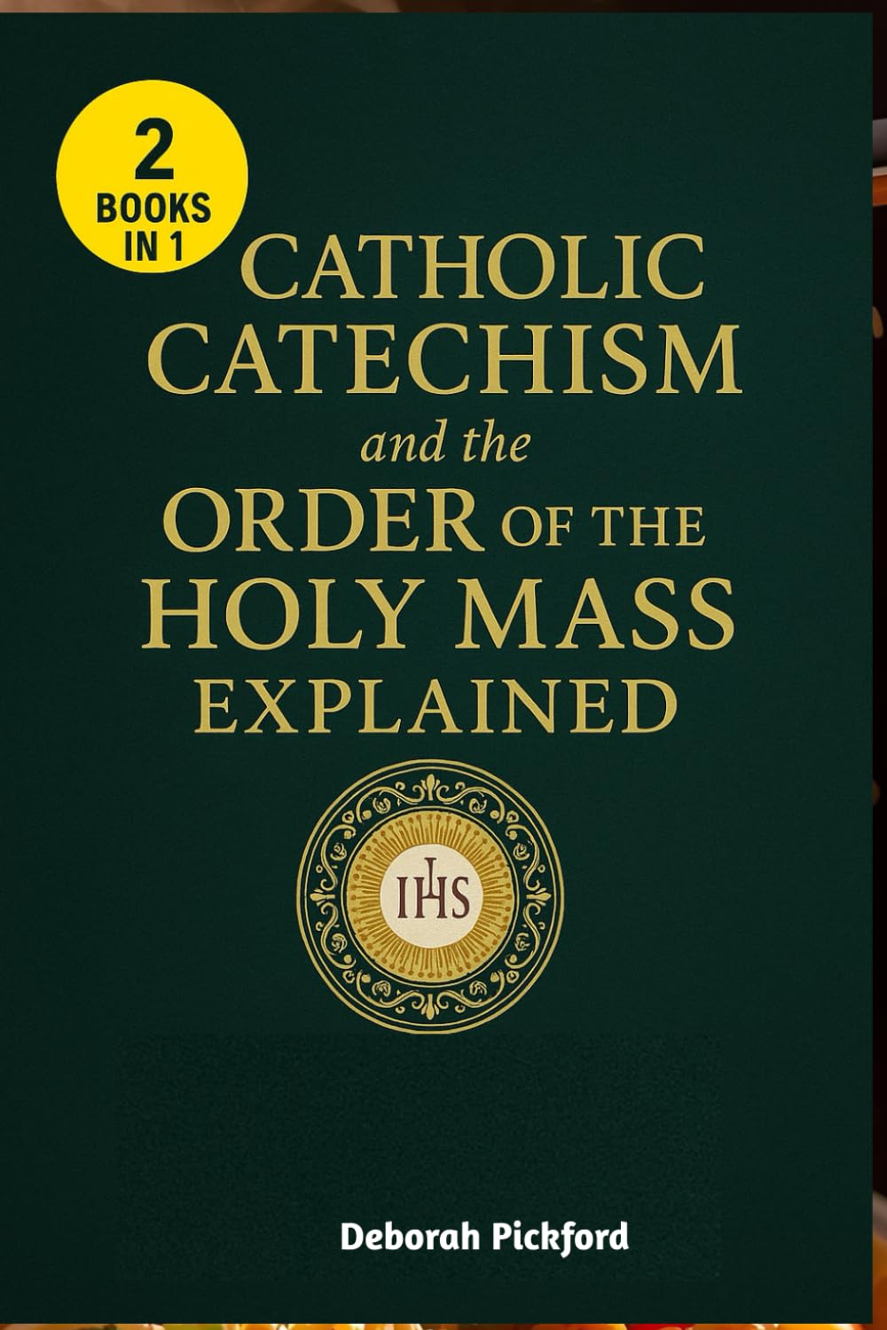 Catholic Catechism and the Order of the Holy Mass Explained: A Simple Guide to Understanding Catholic Faith, Worship, and the Sacred Mystery of the Eucharist
