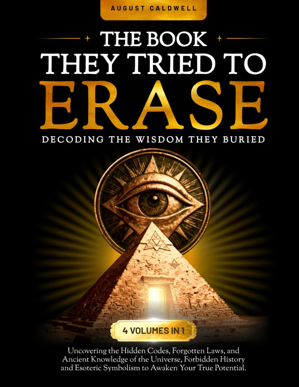 The Book They Tried To Erase: 4 Volumes in 1. Wisdom Revealed and Remembered: Explore Hidden Codes, Forgotten Laws and Ancient Knowledge of the Universe to Awaken Your True Potential.