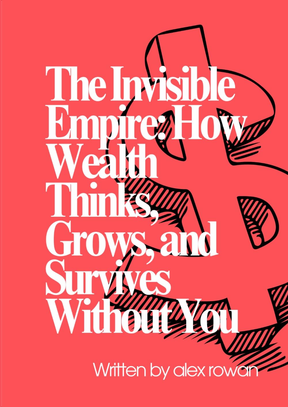 The Invisible Empire: How Wealth Thinks, Grows, and Survives Without You