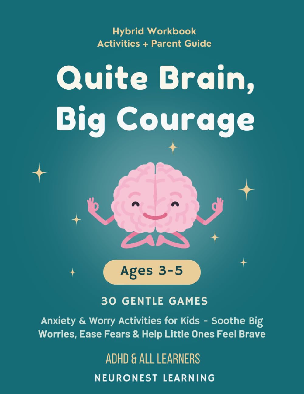 Quiet Brain, Big Courage - Anxiety and Worry Activities for Kids Ages 3–5: 30 Gentle Games to Soothe Big Worries, Ease Fears, and Help Little Ones Feel Brave (ADHD & All Learners)