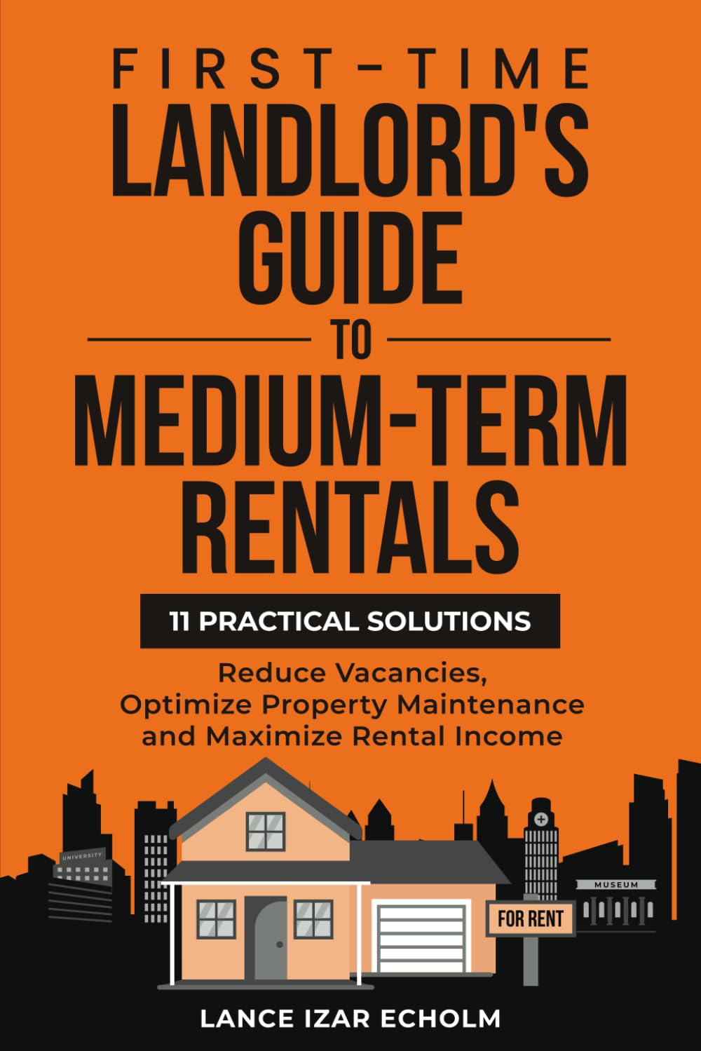 First-Time Landlord's Guide to Medium-Term Rentals: 11 Practical Solutions: Reduce Vacancies, Optimize Property Maintenance and Maximize Rental Income
