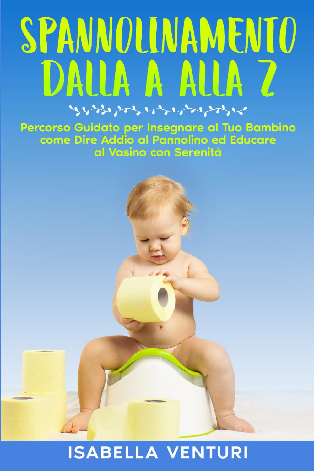 SPANNOLINAMENTO DALLA A ALLA Z: Percorso Guidato per Insegnare al Tuo Bambino come Dire Addio al Pannolino ed Educare al Vasino con Serenità.