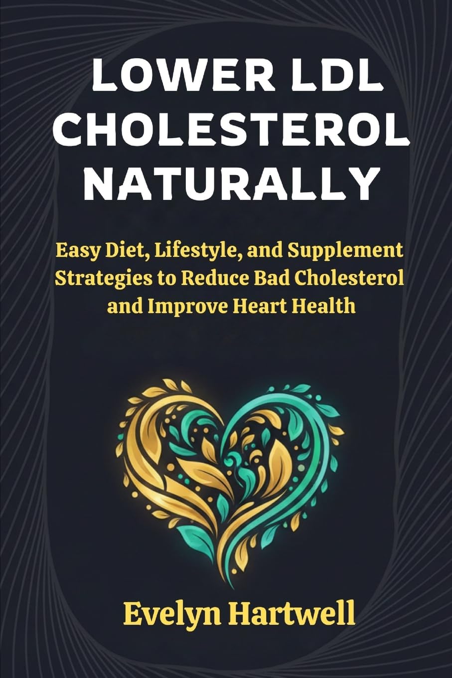 Lower LDL Cholesterol Naturally: Easy Diet, Lifestyle, and Supplement Strategies to Reduce Bad Cholesterol and Improve Heart Health