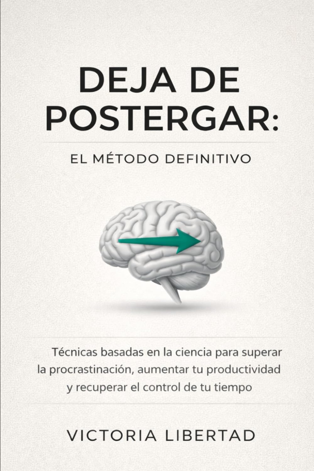 Deja de Postergar: El Método Definitivo: Técnicas basadas en la ciencia para superar la procrastinación, aumentar tu productividad y recuperar el control de tu tiempo