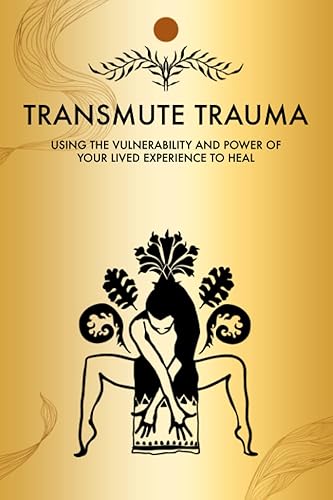 TRANSMUTE TRAUMA, Discover Who You Truly Are: Using The Vulnerability And Power Of Your Lived Experience To Heal (Triumph Over Trauma Book Series)