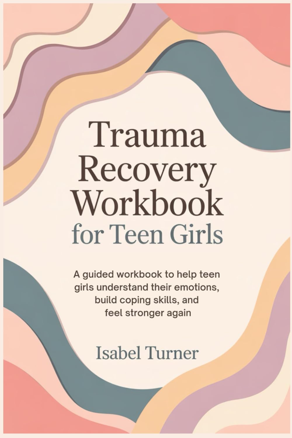 Trauma Recovery Workbook for Teen Girls: A Guided Workbook to Help Teen Girls Understand Their Emotions, Build Coping Skills, and Feel Stronger Again