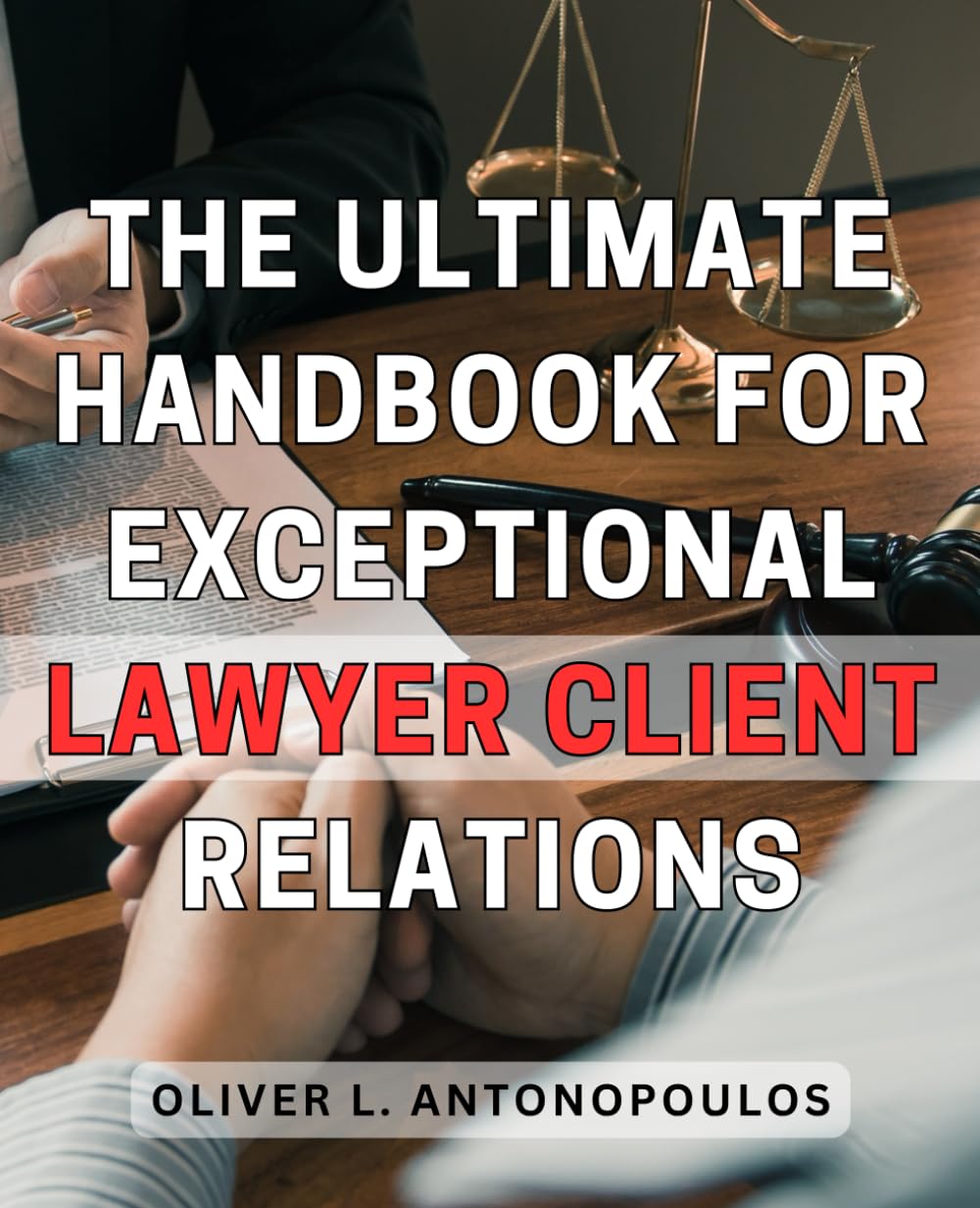 The Ultimate Handbook for Exceptional Lawyer Client Relations: Unlock the Secrets to Building Strong Lawyer Client Relationships and Achieving Unprecedented Success