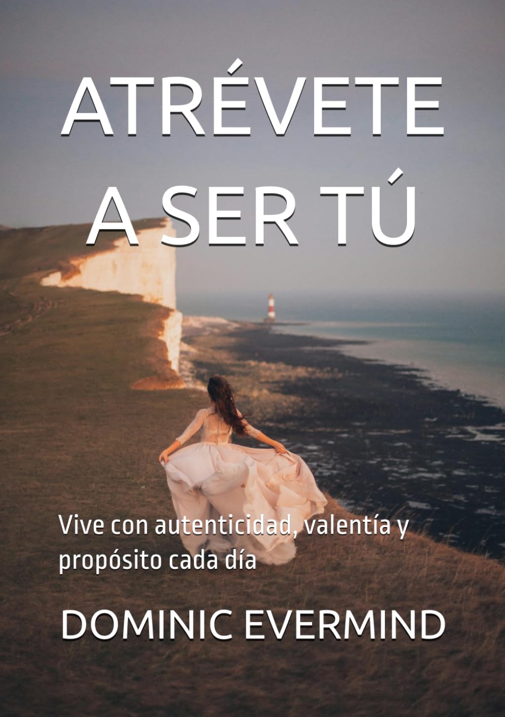 ATRÉVETE A SER TÚ: Vive con autenticidad, valentía y propósito cada día