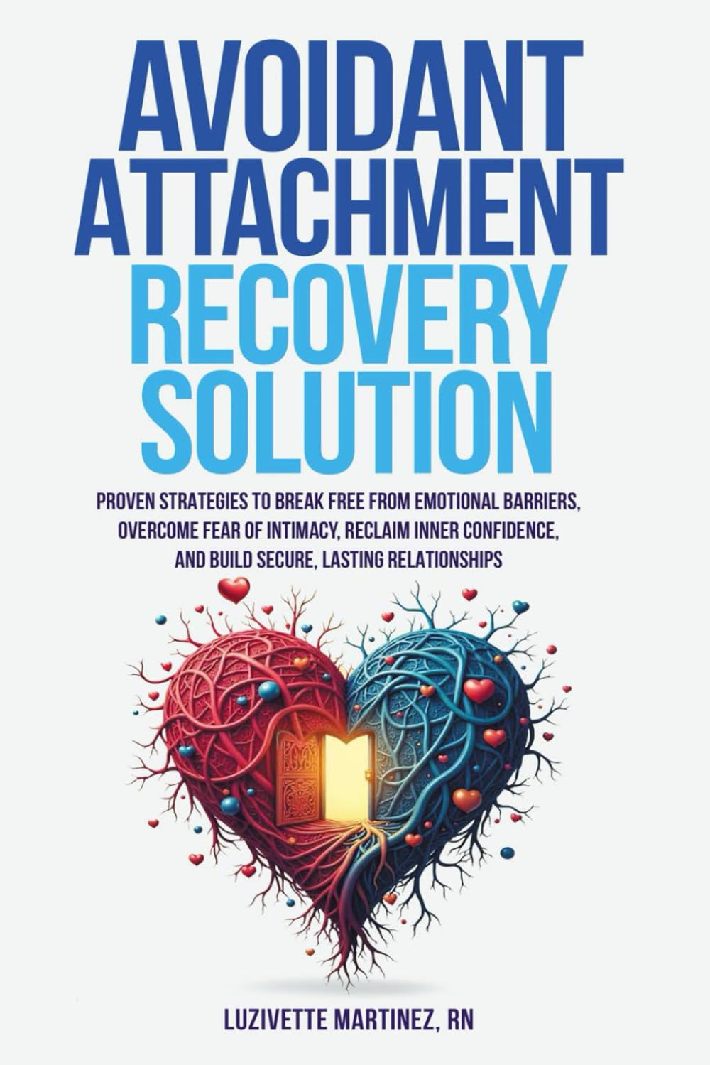 AVOIDANT ATTACHMENT RECOVERY SOLUTION: PROVEN STRATEGIES TO BREAK FREE FROM EMOTIONAL BARRIERS, OVERCOME FEAR OF INTIMACY, RECLAIM INNER CONFIDENCE, AND BUILD SECURE, LASTING RELATIONSHIPS