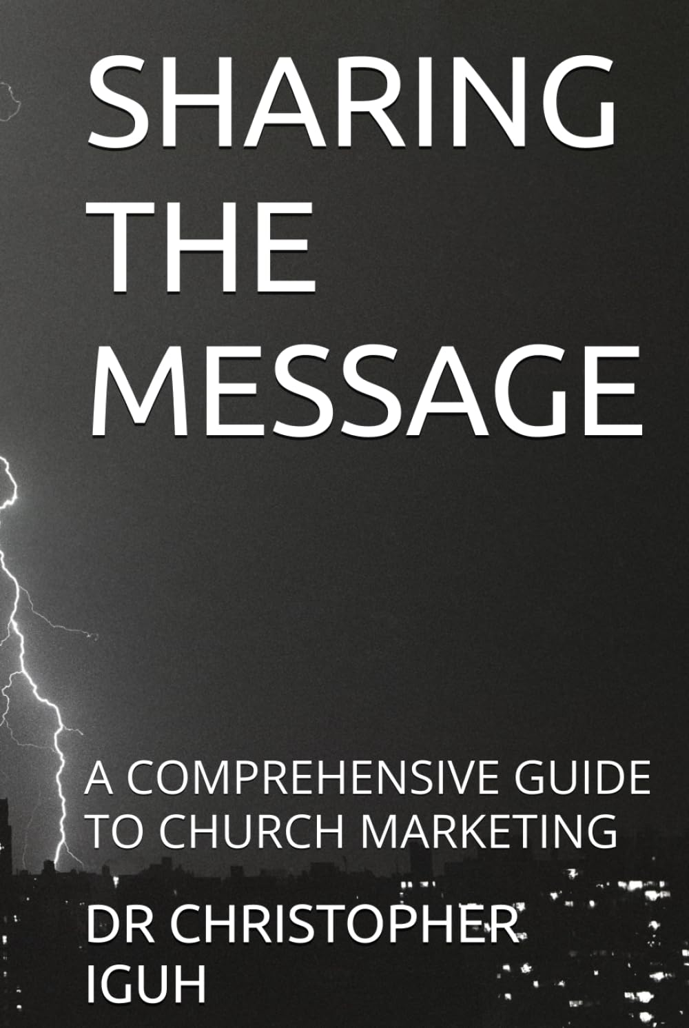 SHARING THE MESSAGE: A COMPREHENSIVE GUIDE TO CHURCH MARKETING (Dr. Chris C. Iguh Books)