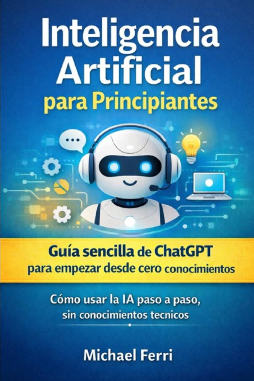Inteligencia Artificial para Principiantes: Guía sencilla de ChatGPT para empezar desde cero, sin conocimientos técnicos