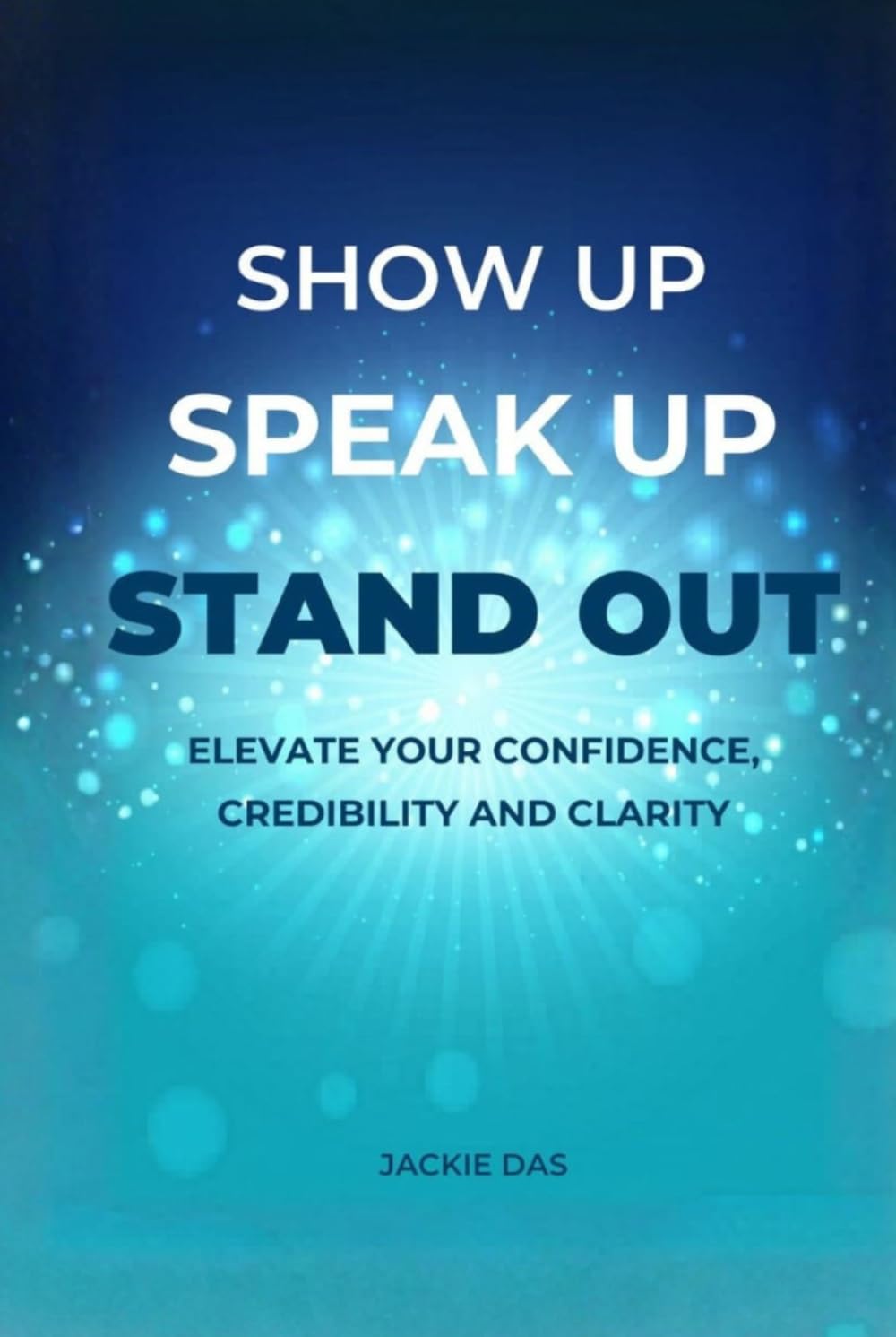 Show Up, Speak Up, Stand Out: Elevate Your Confidence, Credibility and Clarity