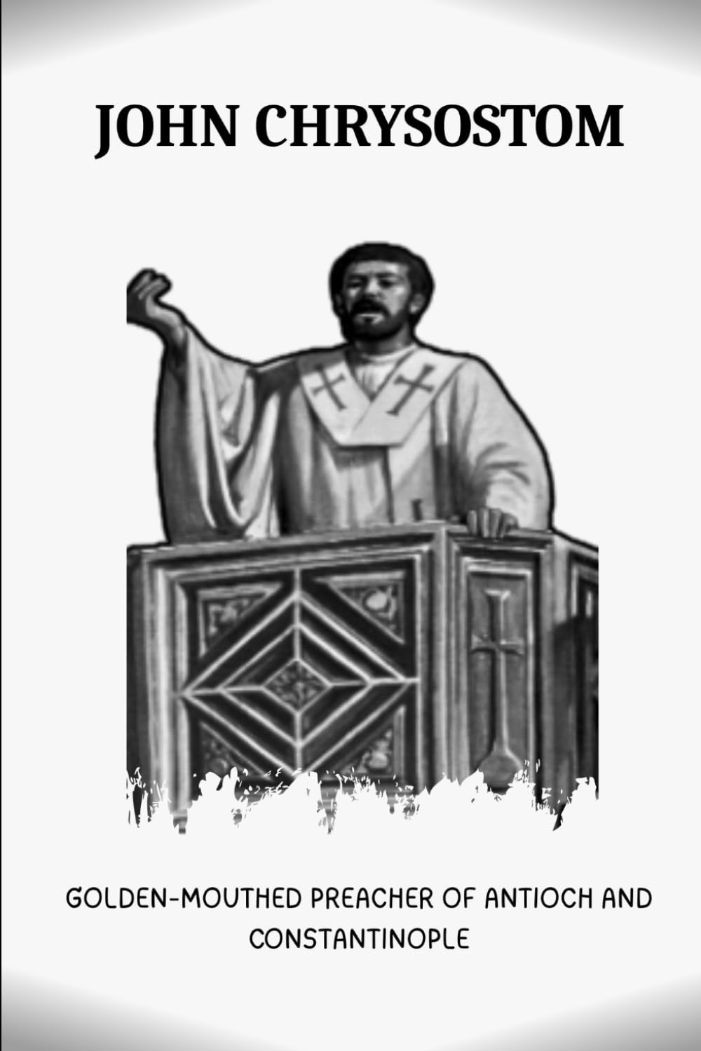 JOHN CHRYSOSTOM: GOLDEN-MOUTHED PREACHER OF ANTIOCH AND CONSTANTINOPLE (Early Church Account Series)