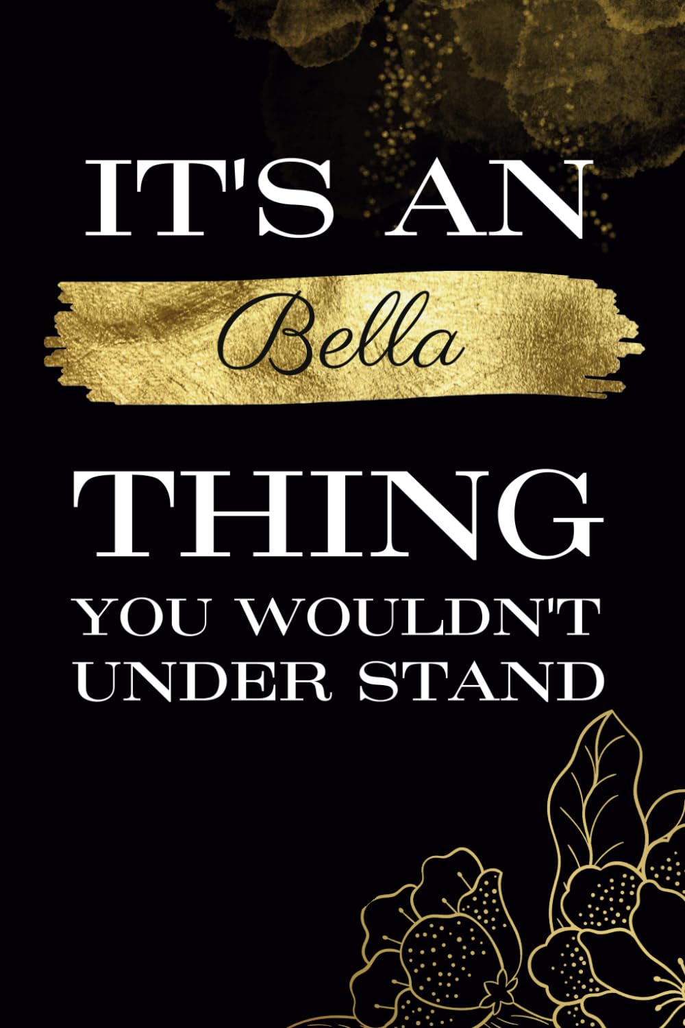It's An Bella Thing You Wouldn't Understand: Great gift for Bella | Notebook for Girls and Women called Bella