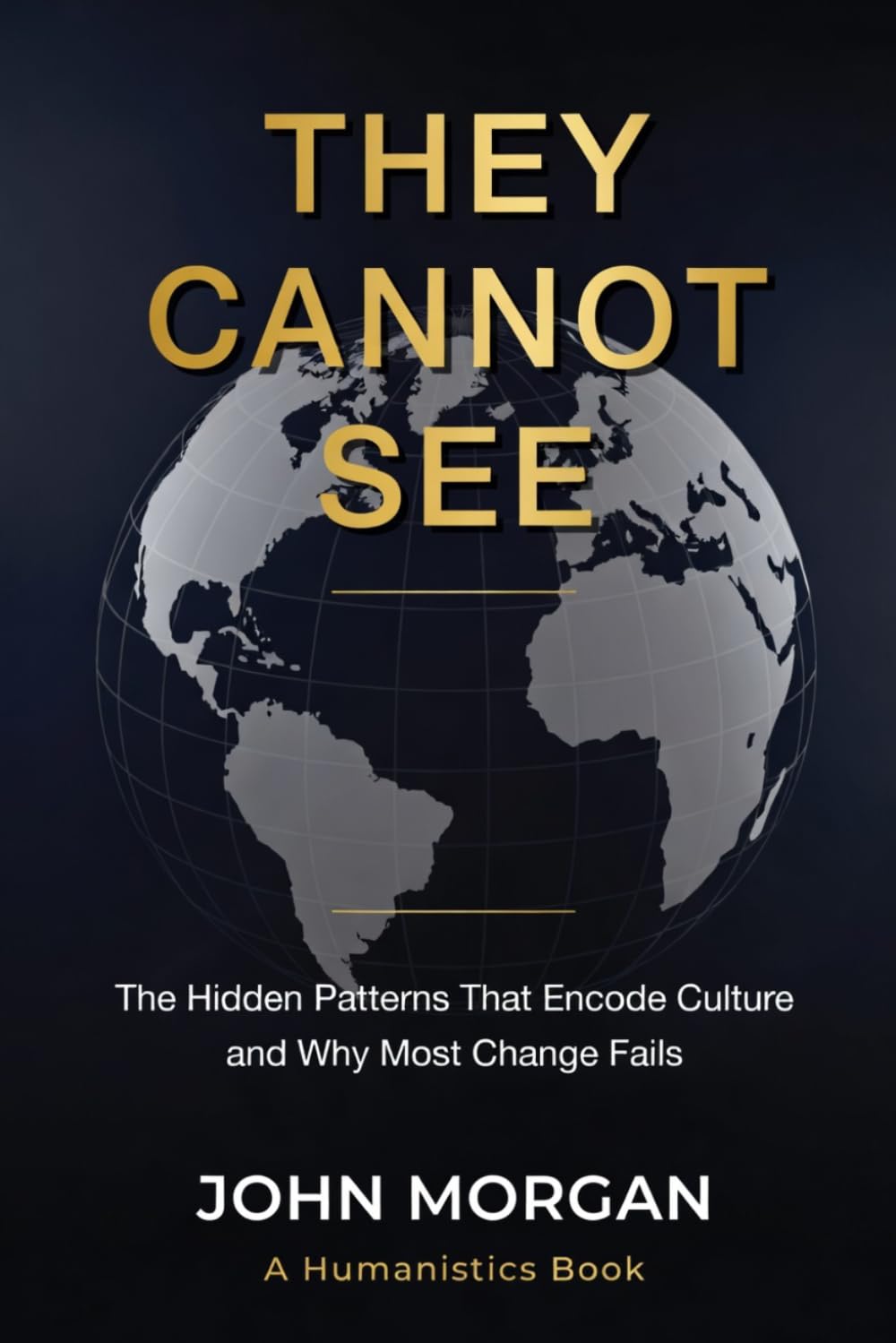 They Cannot See: The Hidden Patterns That Encode Culture and Why Most Change Fails (Humanistics)