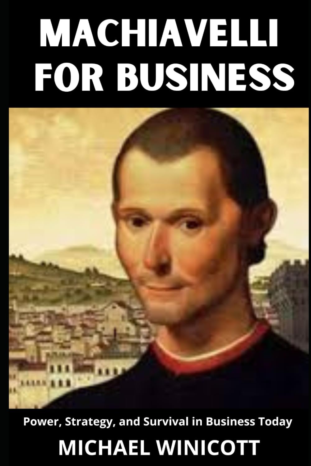MACHIAVELLI FOR BUSINESS. Power, Strategy, and Survival in Business Today: Not a book about being ruthless—it’s about being real.