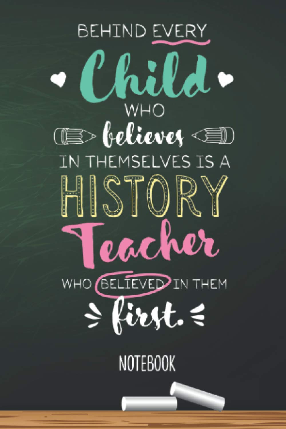 Behind every Child who believes in themselves is a History Teacher who believed in them first: 6x9 Notebook, Great for History Teacher, Appreciation ... Retirement, Christmas or Birthday Presents