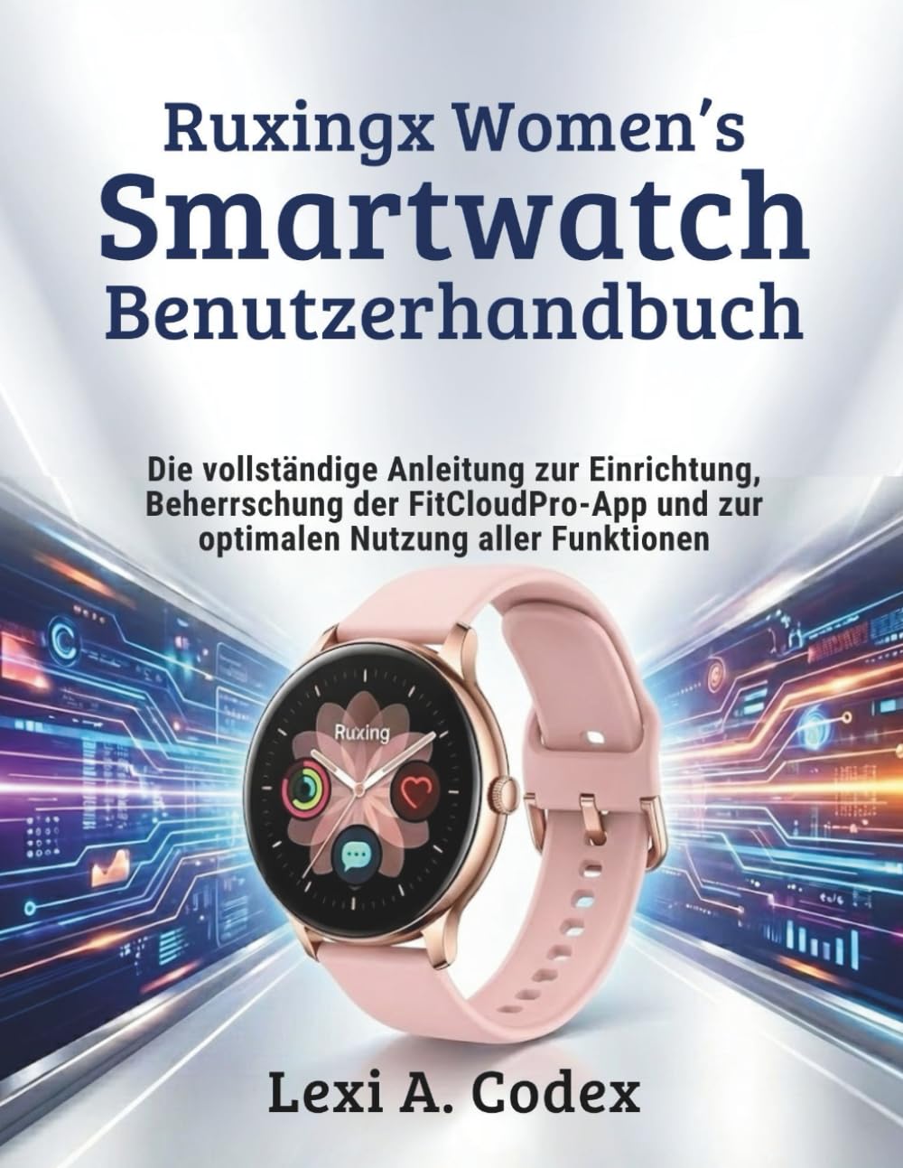 RUXINGX WOMEN'S SMARTWATCH BENUTZERHANDBUCH: Die vollständige Anleitung zur Einrichtung, Beherrschung der FitCloudPro-App und zur optimalen Nutzung aller Funktionen