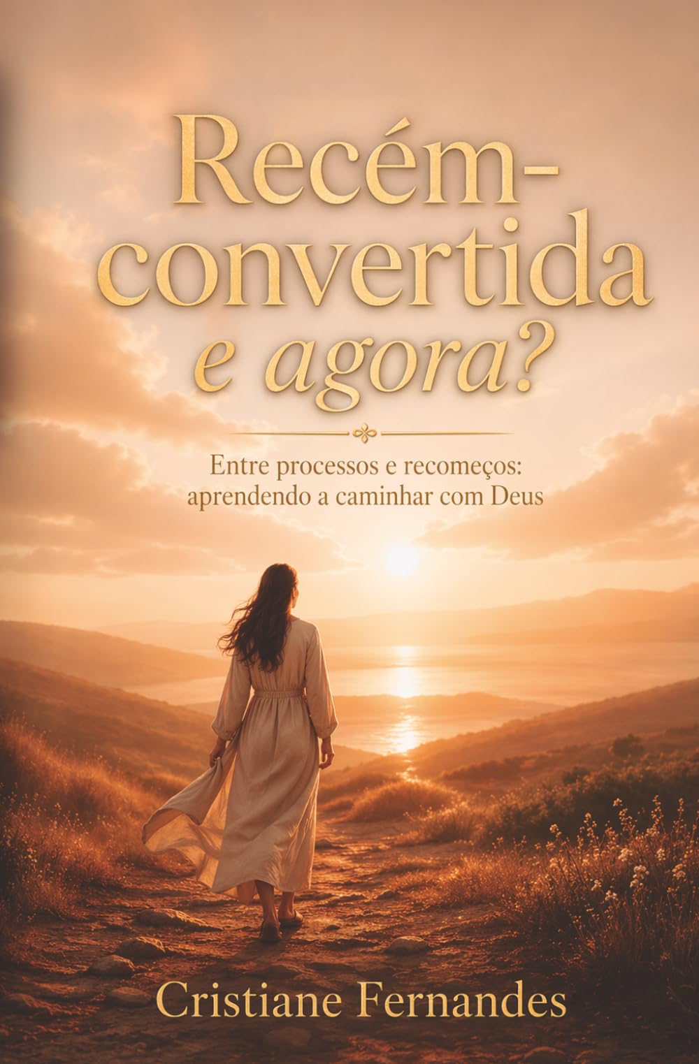 Recém-convertida, e agora?: Entre processos, quedas e recomeços: aprendendo a caminhar com Deus